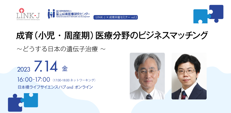 LINK-J＆成育共催セミナーvol.2  成育(小児・周産期)医療分野のビジネスマッチング　～どうする日本の遺伝子治療～