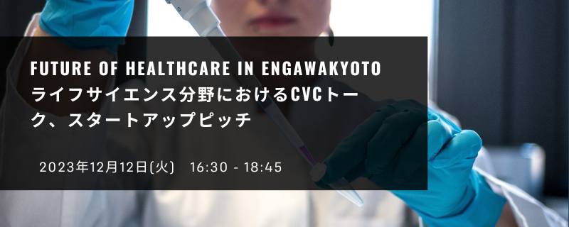 【京都開催】Future of Healthcare in engawaKYOTO -ライフサイエンス分野におけるCVCトーク、スタートアップピッチ
