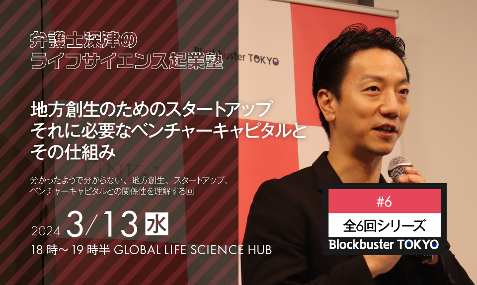Blockbuster TOKYO弁護士深津のライフサイエンス起業塾　第６回：地方創生のためのスタートアップ、それに必要なベンチャーキャピタルとその仕組み